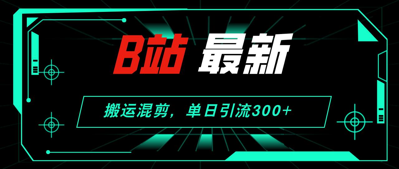 B站最新，搬运混剪，单日引流300+创业粉-航海圈