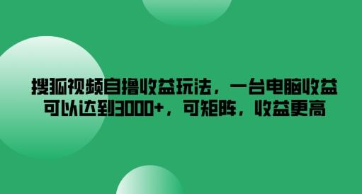 搜狐视频自撸收益玩法，一台电脑收益可以达到3k+，可矩阵，收益更高-航海圈