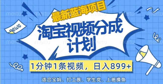 【最新蓝海项目】淘宝视频分成计划，1分钟1条视频，日入899+，有手就行-航海圈