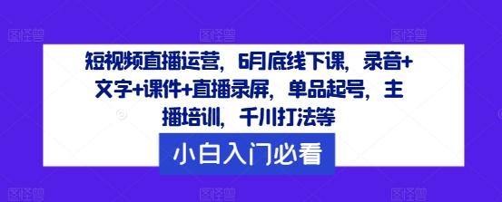 短视频直播运营，6月底线下课，录音+文字+课件+直播录屏，单品起号，主播培训，千川打法等-航海圈