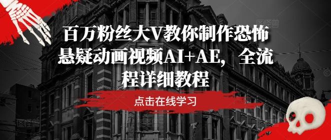 百万粉丝大V教你制作恐怖悬疑动画视频AI+AE，全流程详细教程-航海圈