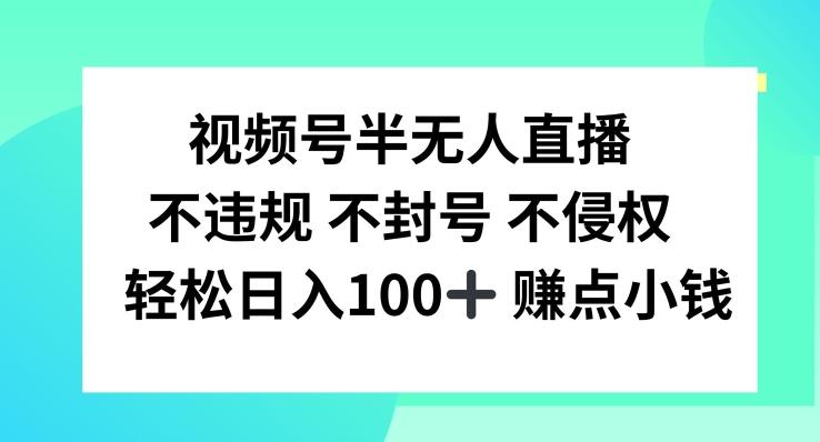 视频号半无人直播，不违规不封号，轻松日入100+-航海圈