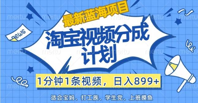 最新蓝海项目淘宝视频分成计划，1分钟1条视频，日入899+，有手就行-航海圈