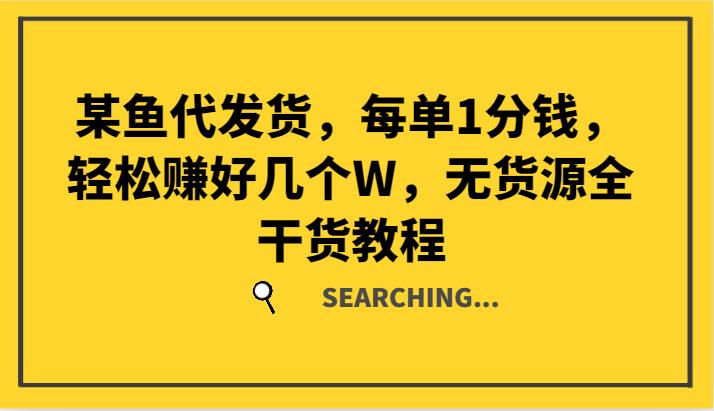 某鱼代发货，每单1分钱，轻松赚好几个W，无货源全干货教程-航海圈