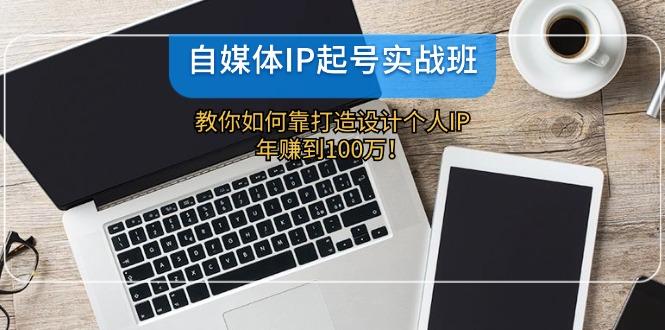 自媒体IP起号实战班：教你如何靠打造设计个人IP，年赚到100万！-航海圈