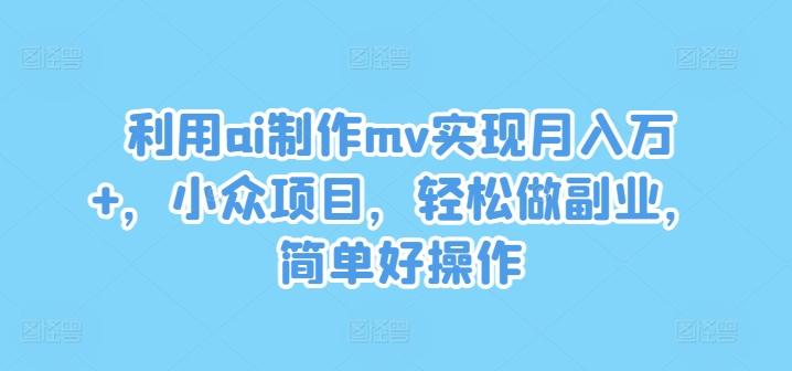 利用ai制作mv实现月入万+，小众项目，轻松做副业，简单好操作-航海圈