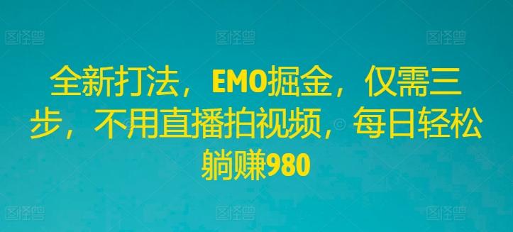 全新打法，EMO掘金，仅需三步，不用直播拍视频，每日轻松躺赚980-航海圈