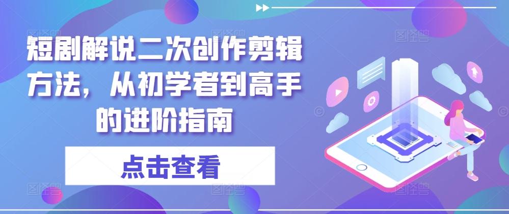 短剧解说二次创作剪辑方法，从初学者到高手的进阶指南-航海圈