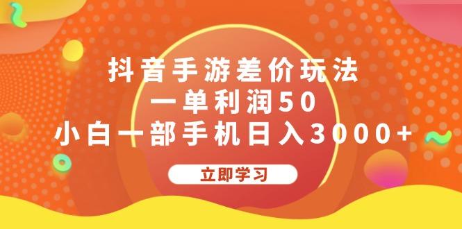 抖音手游差价玩法，一单利润50，小白一部手机日入3000+-航海圈