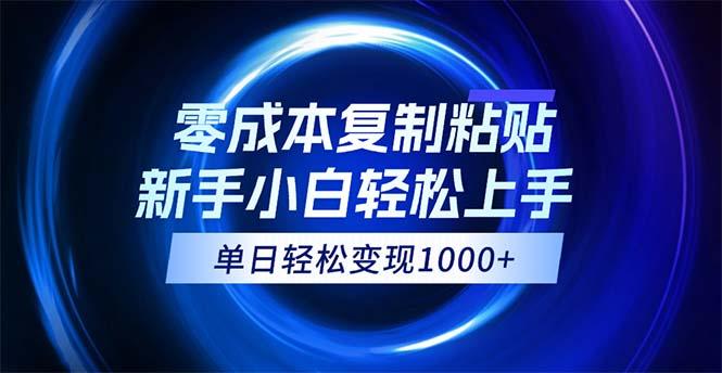 0成本复制粘贴，小白轻松上手，无脑日入1000+，可批量放大-航海圈