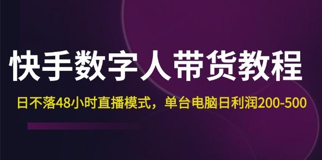 快手-数字人带货教程，日不落48小时直播模式，单台电脑日利润200-500-航海圈