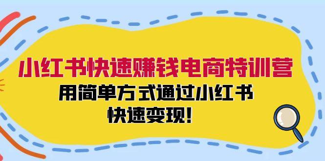 小红书快速赚钱电商特训营：用简单方式通过小红书快速变现！-航海圈