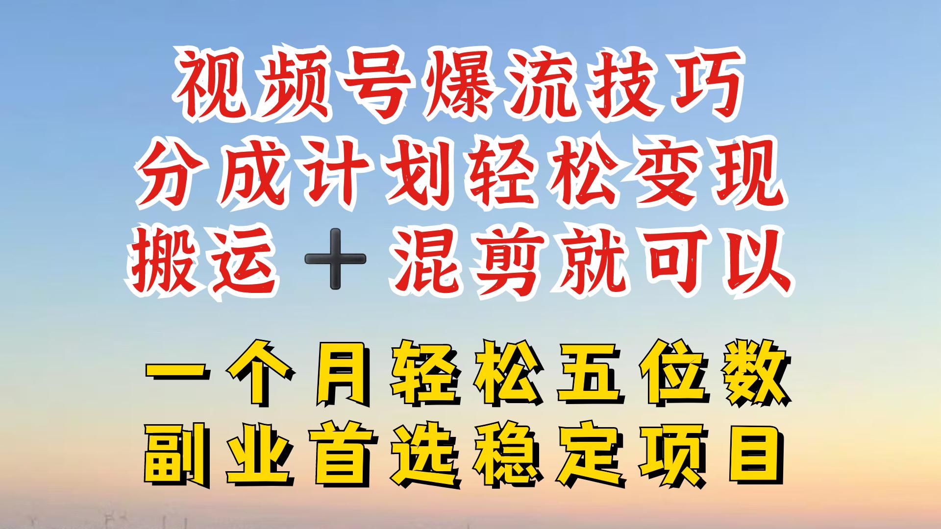 视频号分成最暴力赛道，几分钟出一条原创，最强搬运+混剪新方法，谁做谁爆-航海圈