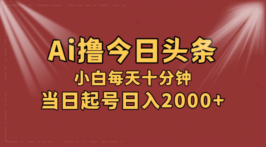 AI撸爆款头条，当天起号，可矩阵，第二天见收益，小白无脑轻松日入2000+-航海圈