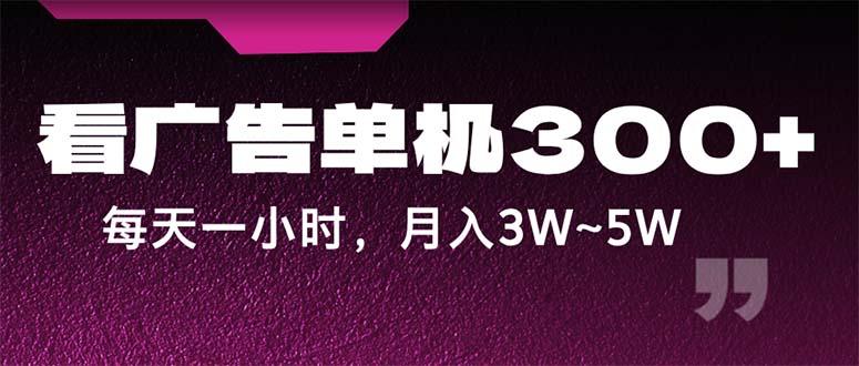 蓝海项目，看广告单机300+，每天一个小时，月入3W~5W-航海圈