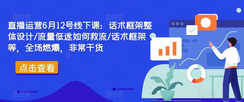 直播运营6月12号线下课：话术框架整体设计/流量低迷如何救流/话术框架等，全场燃爆，非常干货-航海圈