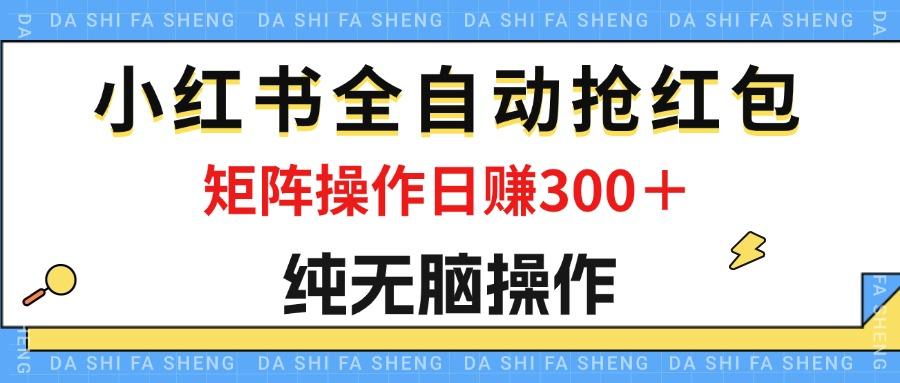 最新小红书全自动抢红包，单号一天50＋  矩阵操作日入300＋，纯无脑操作-航海圈