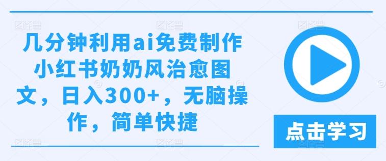 几分钟利用ai免费制作小红书奶奶风治愈图文，日入300+，无脑操作，简单快捷-航海圈