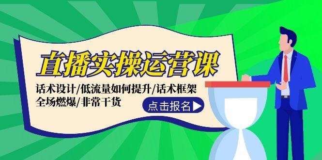 直播实操运营课：话术设计/低流量如何提升/话术框架/全场燃爆/非常干货-航海圈