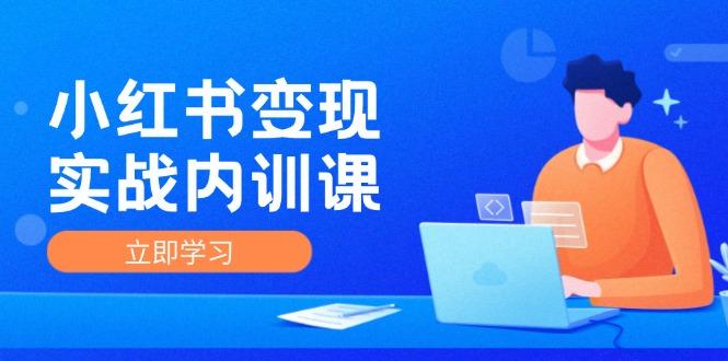 小红书变现实战内训课，0-1实现小红书-IP变现 底层逻辑/实战方法/训练结合-航海圈