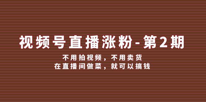 视频号/直播涨粉-第2期，不用拍视频，不用卖货，在直播间做菜，就可以搞钱-航海圈