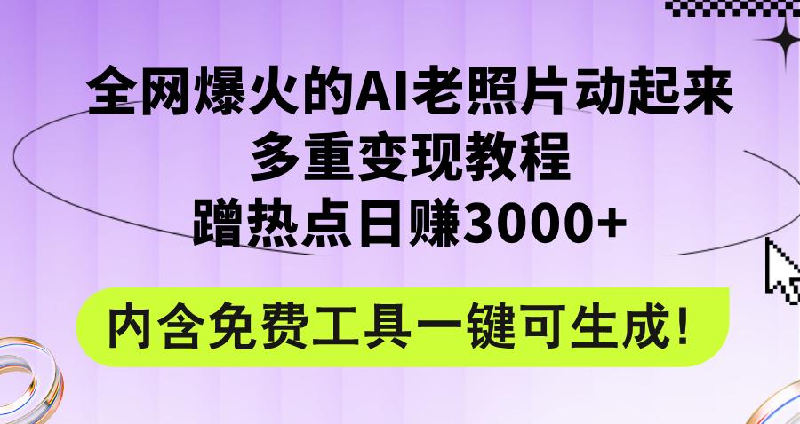 全网爆火的AI老照片动起来多重变现教程，蹭热点日赚3000+，内含免费工具-航海圈