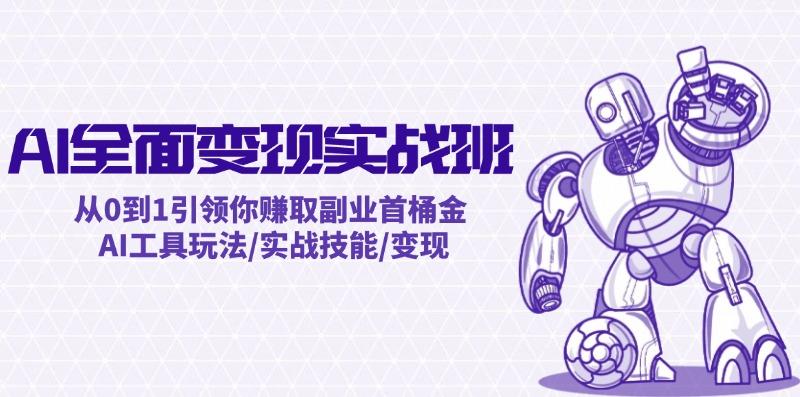 AI全面变现实操班：从0到1引领你赚取副业首桶金 AI工具玩法/实战技能/变现-航海圈