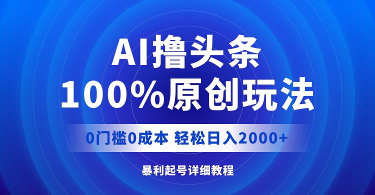 AI撸头条，100%原创玩法，0成本0门槛，轻松日入2000+-航海圈