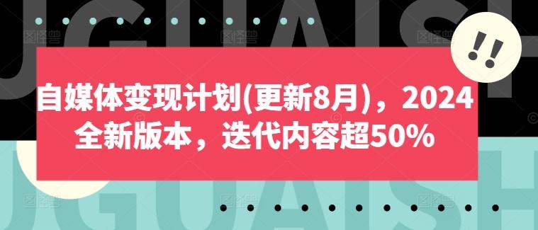 自媒体变现计划(更新8月)，2024全新版本，迭代内容超50%-航海圈