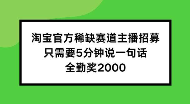 淘宝官方稀缺赛道主播招募 ，只需要5分钟说一句话， 全勤奖2000-航海圈