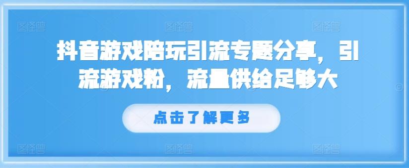 抖音游戏陪玩引流专题分享，引流游戏粉，流量供给足够大-航海圈