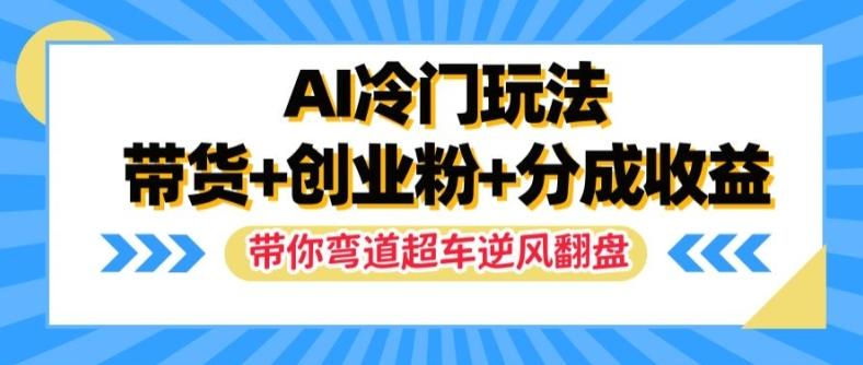 AI冷门玩法，带货+创业粉+分成收益，带你弯道超车，实现逆风翻盘-航海圈