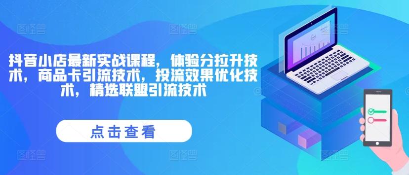 抖音小店最新实战课程，体验分拉升技术，商品卡引流技术，投流效果优化技术，精选联盟引流技术-航海圈