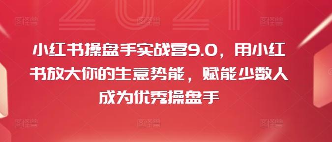 小红书操盘手实战营9.0，用小红书放大你的生意势能，赋能少数人成为优秀操盘手-航海圈