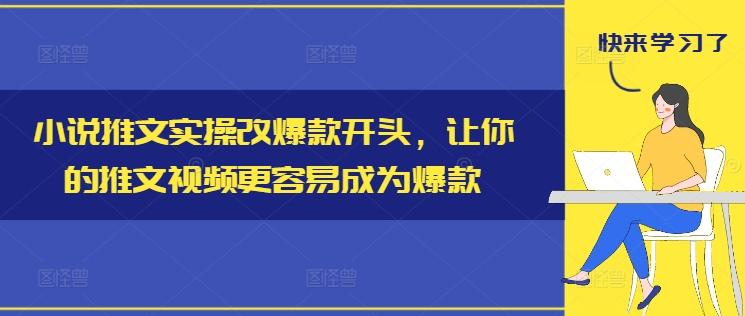 小说推文实操改爆款开头，让你的推文视频更容易成为爆款-航海圈