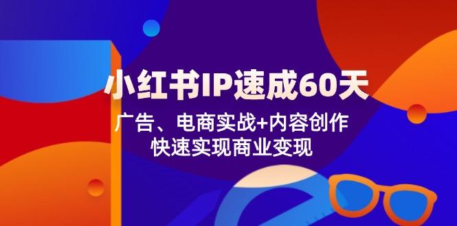 小红书IP速成60天：广告、电商实战+内容创作，快速实现商业变现-航海圈