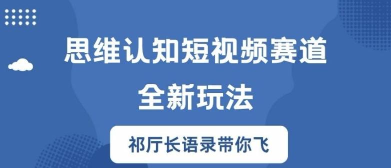 思维认知短视频赛道新玩法，胜天半子祁厅长语录带你飞-航海圈