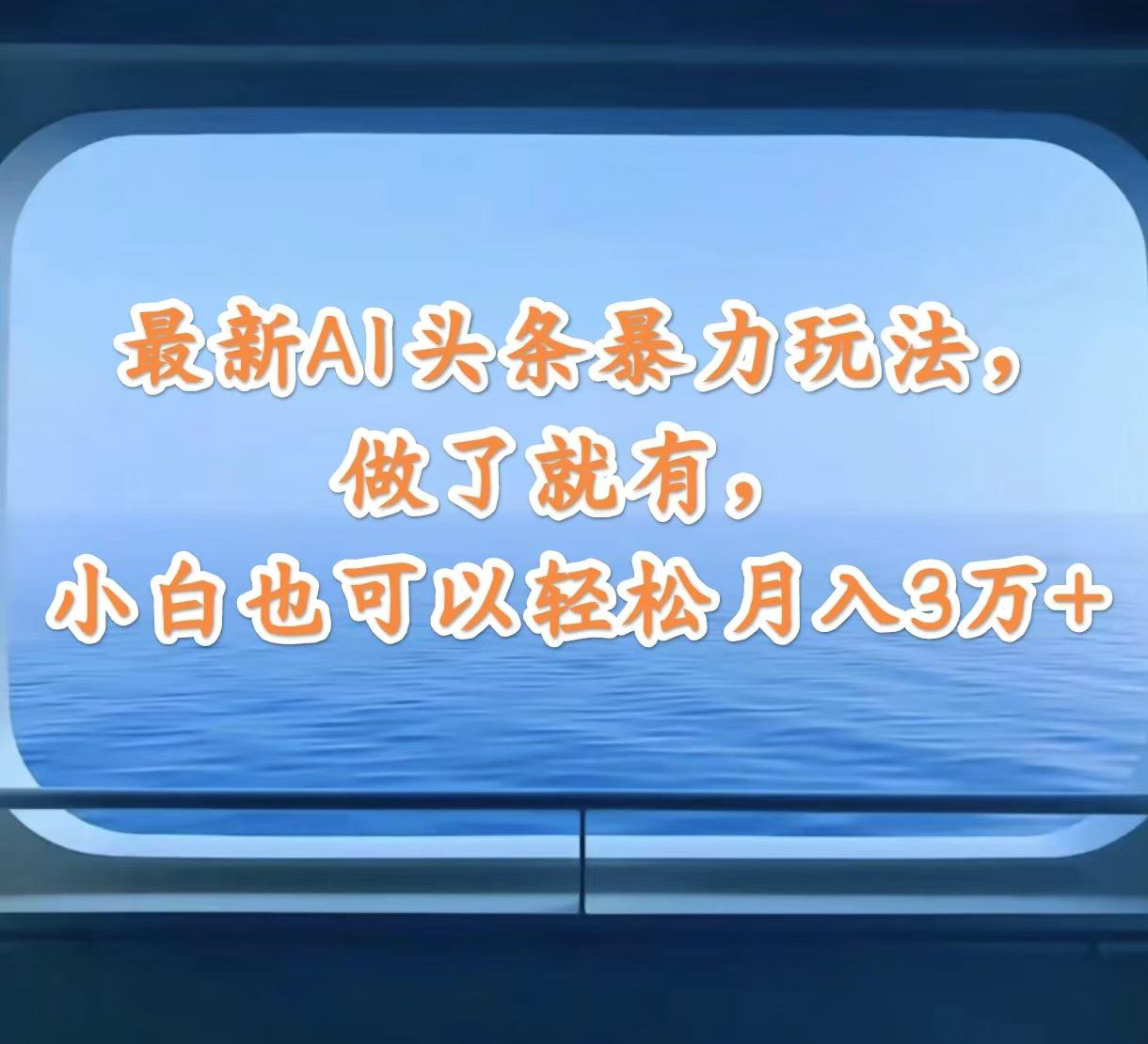 最新AI头条暴力玩法，做了就有，小白也可以轻松月入3万+-航海圈