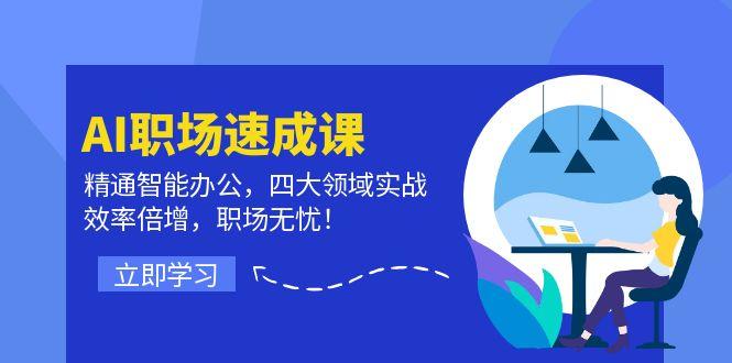 AI职场速成课：精通智能办公，四大领域实战，效率倍增，职场无忧！-航海圈