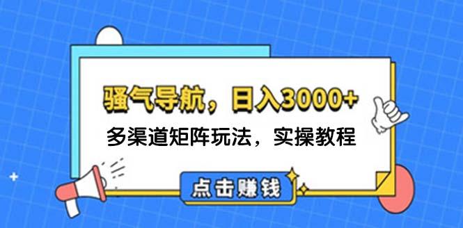 日入3000+ 骚气导航，多渠道矩阵玩法，实操教程-航海圈