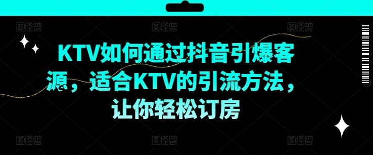 KTV抖音短视频营销，KTV如何通过抖音引爆客源，适合KTV的引流方法，让你轻松订房-航海圈