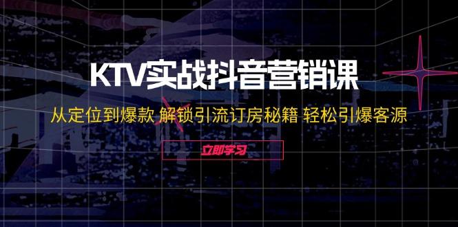 KTV实战抖音营销课：从定位到爆款 解锁引流订房秘籍 轻松引爆客源-无水印-航海圈