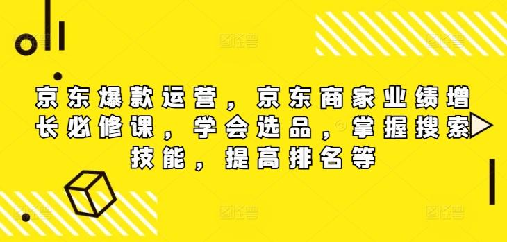 京东爆款运营，京东商家业绩增长必修课（无水印版），学会选品，掌握搜索技能，提高排名等-航海圈