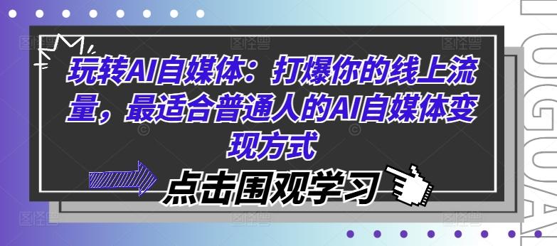 玩转AI自媒体：打爆你的线上流量，最适合普通人的AI自媒体变现方式-航海圈