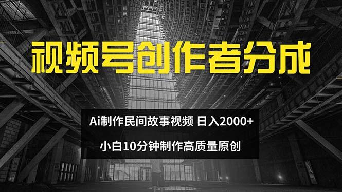 视频号创作者分成 ai制作民间故事 新手小白10分钟制作高质量视频 日入2000-航海圈