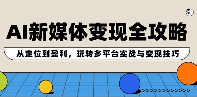 AI新媒体变现全攻略：从定位到盈利，玩转多平台实战与变现技巧-航海圈