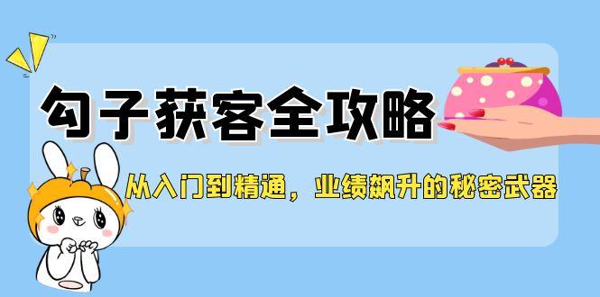 从入门到精通，勾子获客全攻略，业绩飙升的秘密武器-航海圈