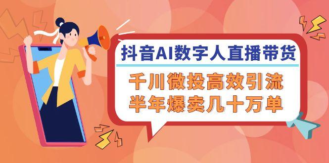 抖音AI数字人直播带货，千川微投高效引流，半年爆卖几十万单-航海圈