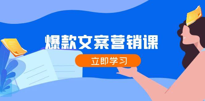 爆款文案营销课：公域转私域，涨粉成交一网打尽，各行业人士必备-航海圈