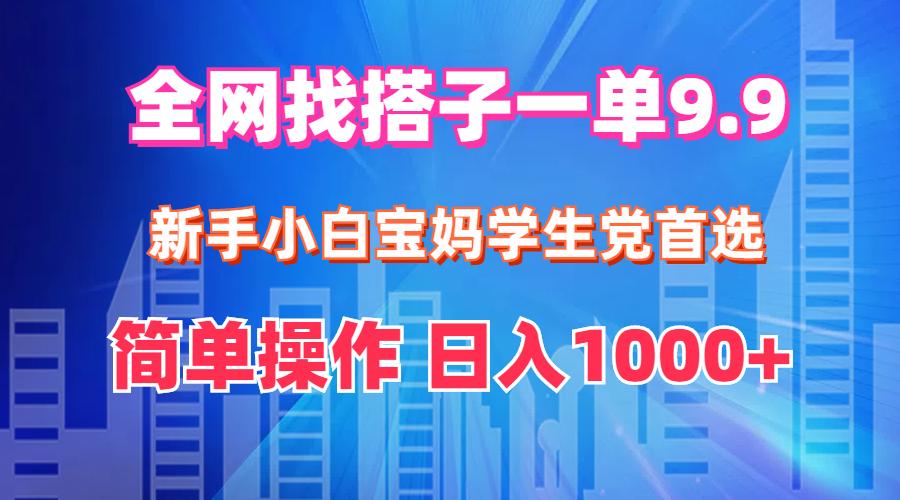 全网找搭子1单9.9 新手小白宝妈学生党首选 简单操作 日入1000+-航海圈